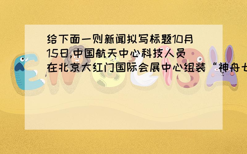 给下面一则新闻拟写标题10月15日,中国航天中心科技人员在北京大红门国际会展中心组装“神舟七号”航天员崔志刚返航是身着的航天服.方钢遨游太空归来的航天服将于10月16日在“2008背景