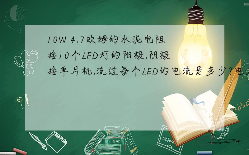10W 4.7欧姆的水泥电阻接10个LED灯的阳极,阴极接单片机,流过每个LED的电流是多少?电压是5V,共阳