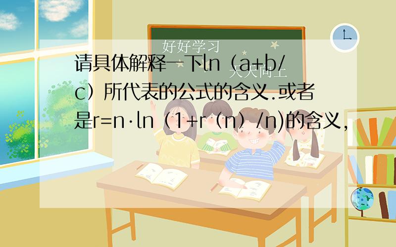 请具体解释一下ln（a+b/c）所代表的公式的含义.或者是r=n·ln（1+r（n）/n)的含义，