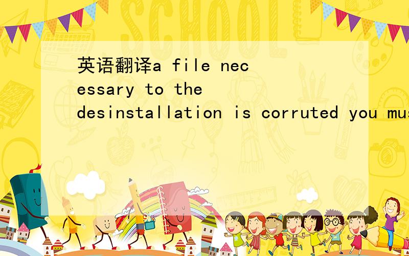 英语翻译a file necessary to the desinstallation is corruted you must remove this software by using the mfcleaner.exe application being on cd in repertory tools.