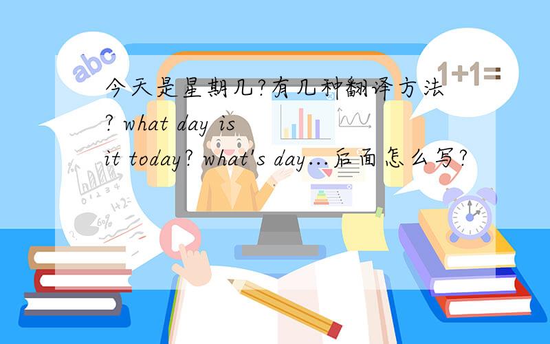 今天是星期几?有几种翻译方法? what day is it today? what's day...后面怎么写?