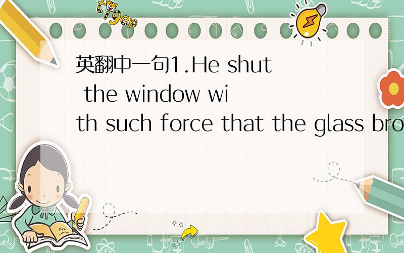 英翻中一句1.He shut the window with such force that the glass broke.