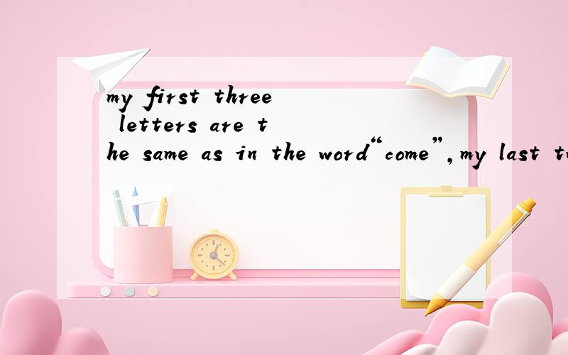 my first three letters are the same as in the word“come”,my last two letters are the same as in the word“water”,my middle three letters are in the word“put”.What am