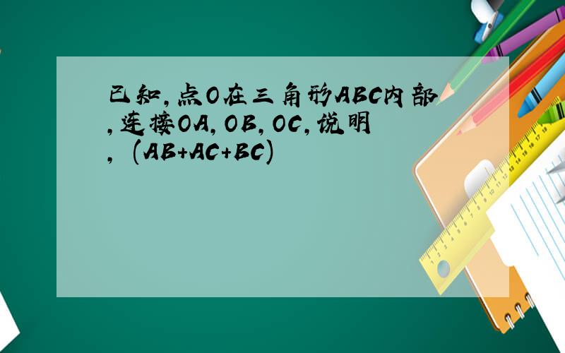 已知,点O在三角形ABC内部,连接OA,OB,OC,说明,½(AB+AC+BC)