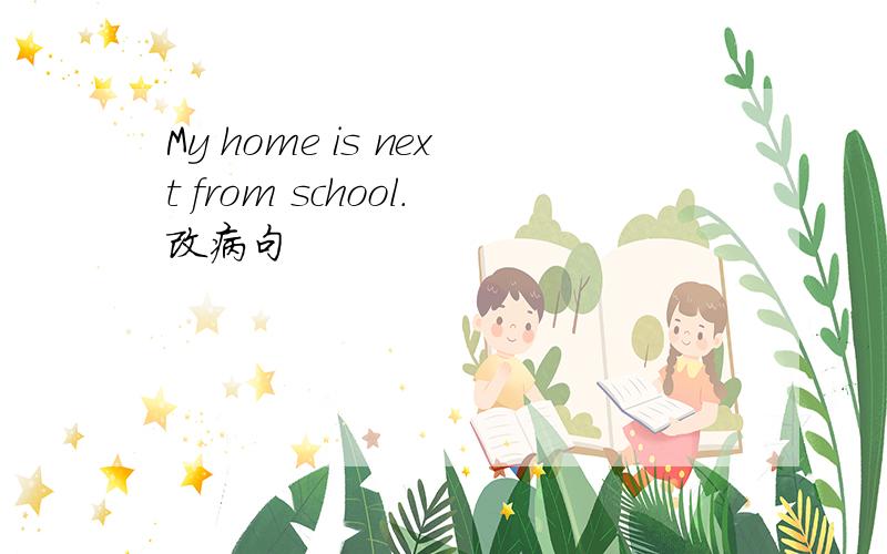 My home is next from school.改病句