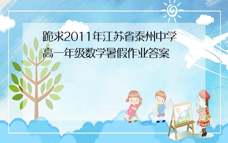 跪求2011年江苏省泰州中学高一年级数学暑假作业答案