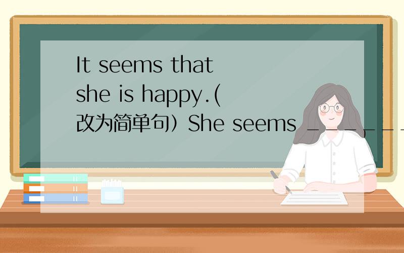 It seems that she is happy.(改为简单句）She seems ______ _______ _______.
