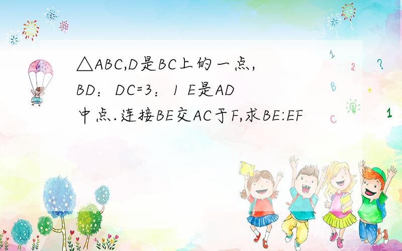△ABC,D是BC上的一点,BD：DC=3：1 E是AD中点.连接BE交AC于F,求BE:EF