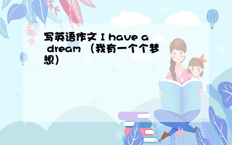 写英语作文 I have a dream （我有一个个梦想）