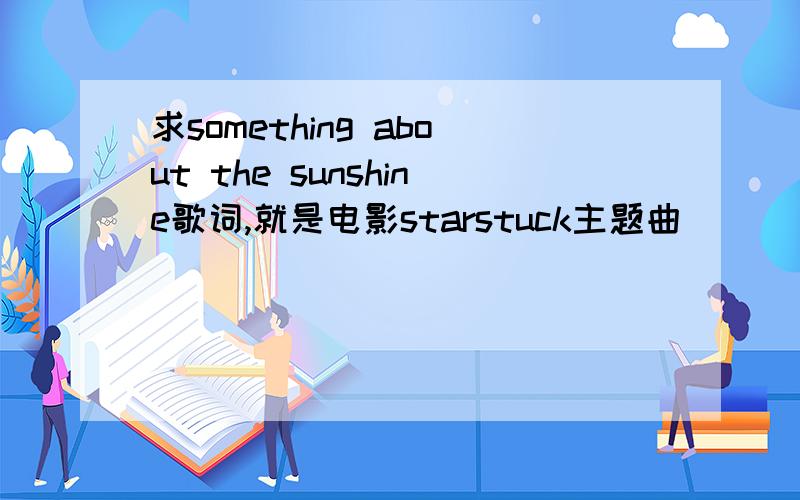 求something about the sunshine歌词,就是电影starstuck主题曲