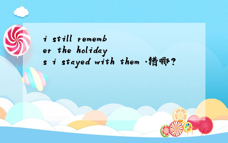 i still remember the holidays i stayed with them .错哪?