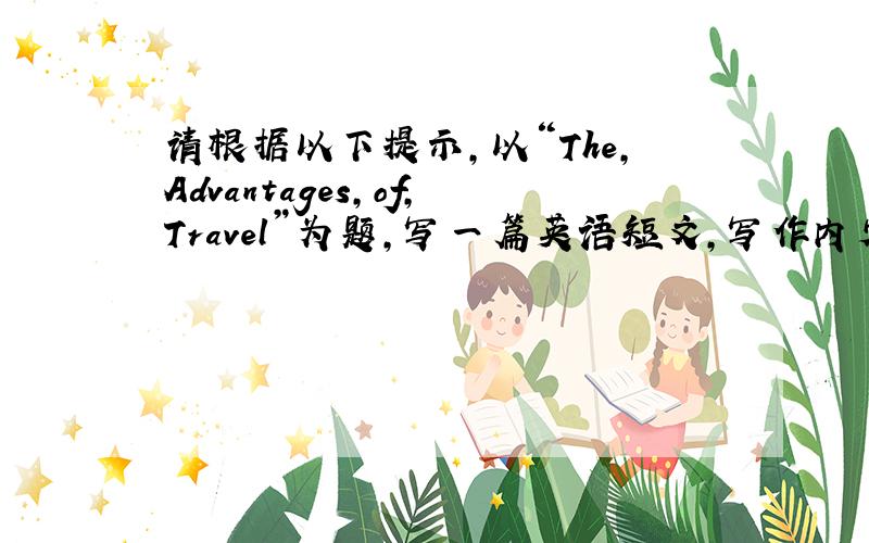 请根据以下提示,以“The,Advantages,of,Travel”为题,写一篇英语短文,写作内容!1在中国旅游...请根据以下提示,以“The,Advantages,of,Travel”为题,写一篇英语短文,写作内容!1在中国旅游越来越受欢迎；