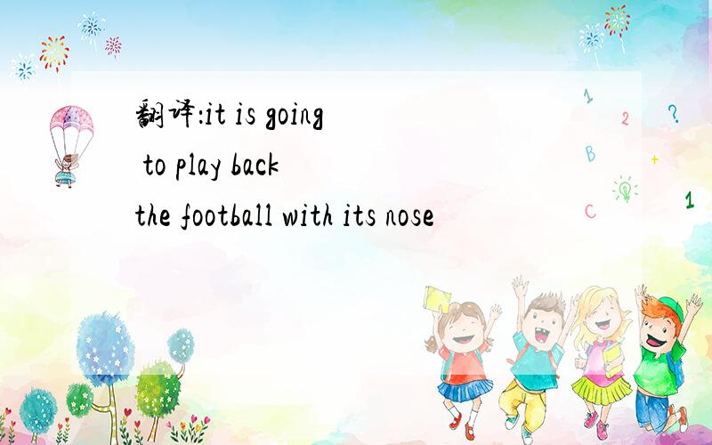 翻译：it is going to play back the football with its nose