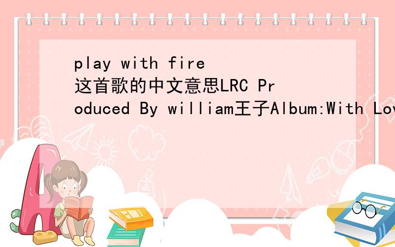 play with fire这首歌的中文意思LRC Produced By william王子Album:With LovePlay With Fire (Richard Vission Remix) (Radio Edit) I can't believe it's really youBeen so long,you look goodI hear you're doing really wellDon't ask me,let me tell you