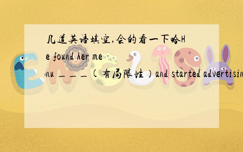几道英语填空,会的看一下哈He found her menu ___(有局限性）and started advertising the benefits of his food.the baby who____(包围）by all kinds of toys was playing on the carpet.the food which___(聚集）for the coming season has b