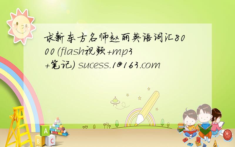 求新东方名师赵丽英语词汇8000（flash视频+mp3+笔记） sucess.1@163.com