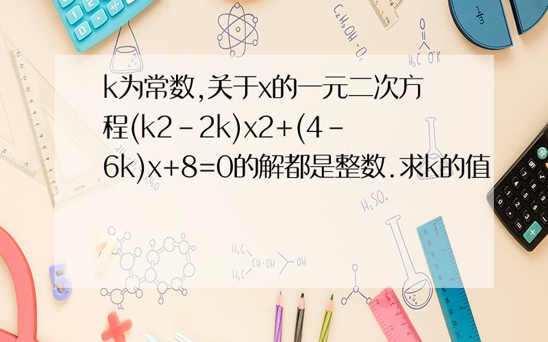 k为常数,关于x的一元二次方程(k2-2k)x2+(4-6k)x+8=0的解都是整数.求k的值