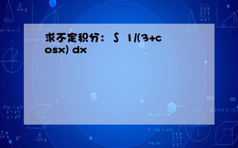 求不定积分：∫ 1/(3+cosx) dx