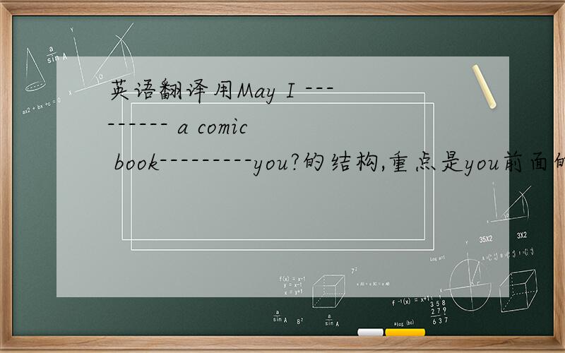 英语翻译用May I --------- a comic book---------you?的结构,重点是you前面的单词!