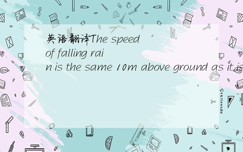 英语翻译The speed of falling rain is the same 10m above ground as it is just before it hits the ground.What does this tell you about whether or not the rain encounters air resistance?就是这个题,如果可以把答案也说下,