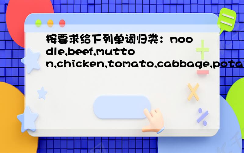 按要求给下列单词归类：noodle,beef,mutton,chicken,tomato,cabbage,potato,broccoli,ice cream,carrot可数名词：不可数名词：既是可数名词又是不可数名词: