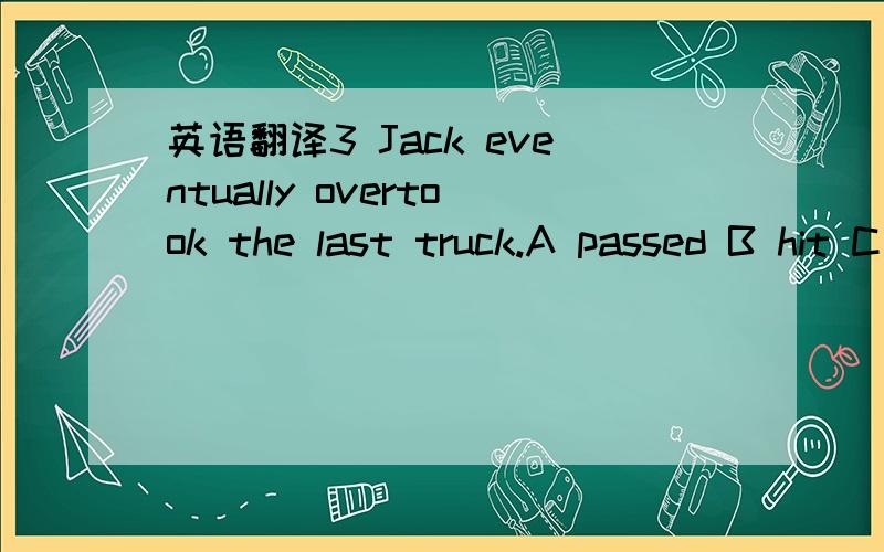 英语翻译3 Jack eventually overtook the last truck.A passed B hit C reached D led谢绝机译.