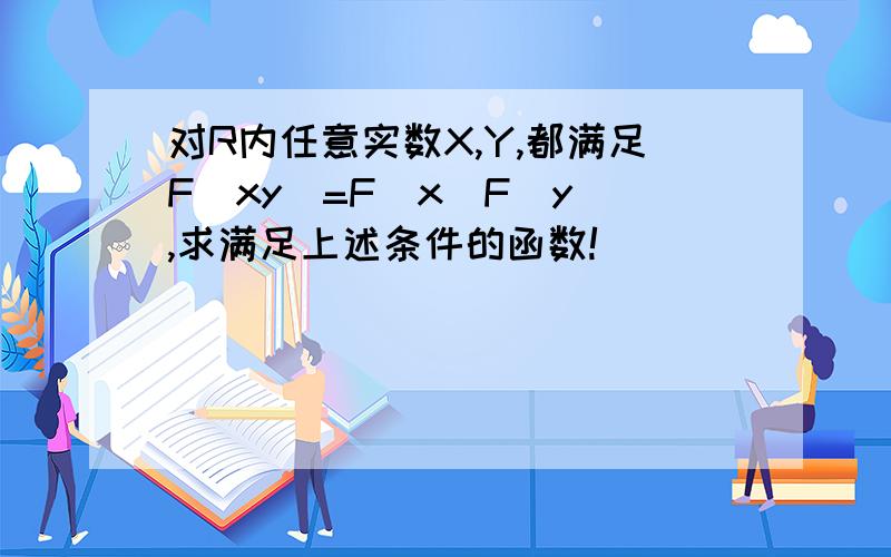 对R内任意实数X,Y,都满足F（xy）=F（x）F（y）,求满足上述条件的函数!