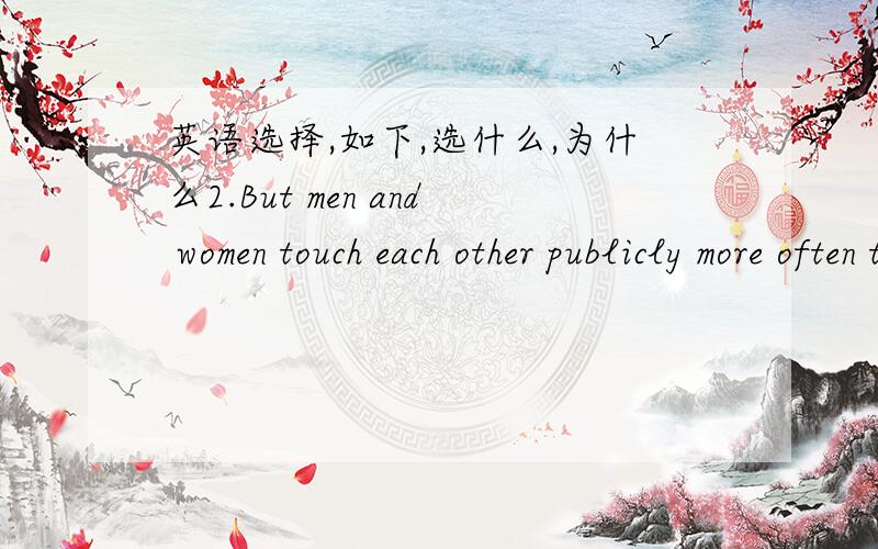 英语选择,如下,选什么,为什么2.But men and women touch each other publicly more often than men and women __in China.A.have B.do C touch选什么,为什么?翻译?