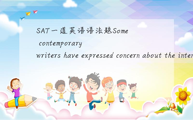 SAT一道英语语法题Some contemporary writers have expressed concern about the intense scrutiny that their work is subjected (to,dissecting every sentence and analyzing every nuance).答案是to; every sentence is dissected and every nuance is an