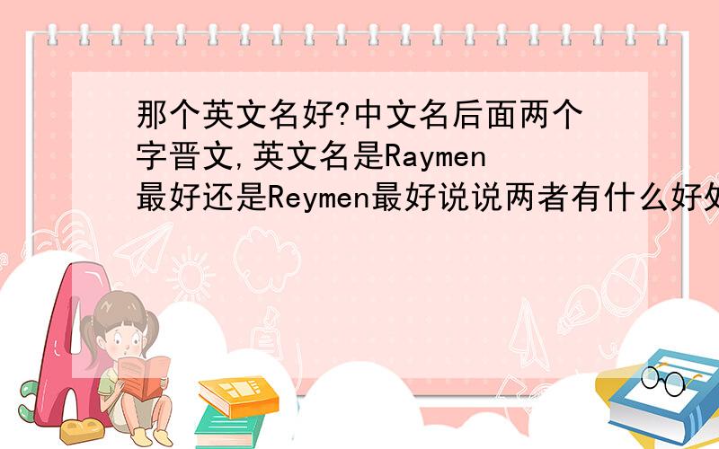 那个英文名好?中文名后面两个字晋文,英文名是Raymen最好还是Reymen最好说说两者有什么好处和坏处