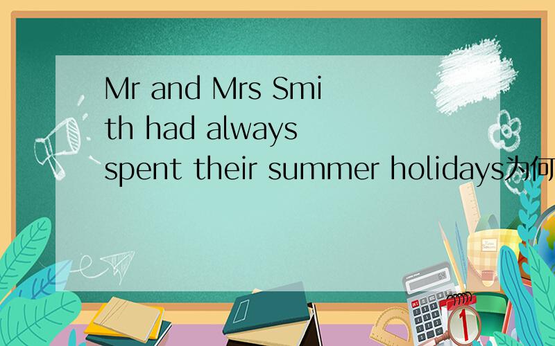 Mr and Mrs Smith had always spent their summer holidays为何为had always spent