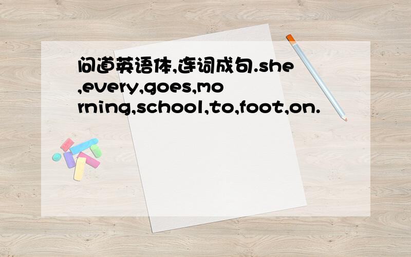 问道英语体,连词成句.she,every,goes,morning,school,to,foot,on.