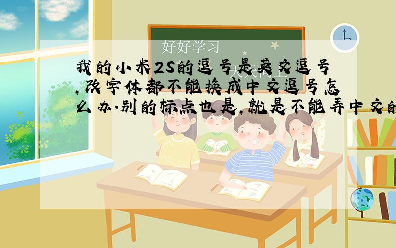 我的小米2S的逗号是英文逗号,改字体都不能换成中文逗号怎么办.别的标点也是,就是不能弄中文的.