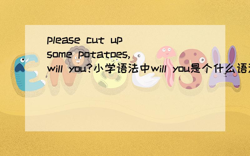 please cut up some potatoes,will you?小学语法中will you是个什么语法现象?