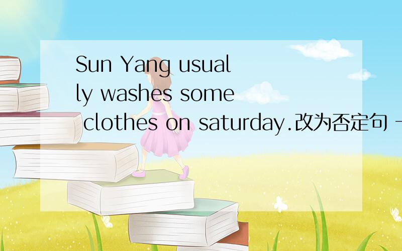 Sun Yang usually washes some clothes on saturday.改为否定句 一般疑问句