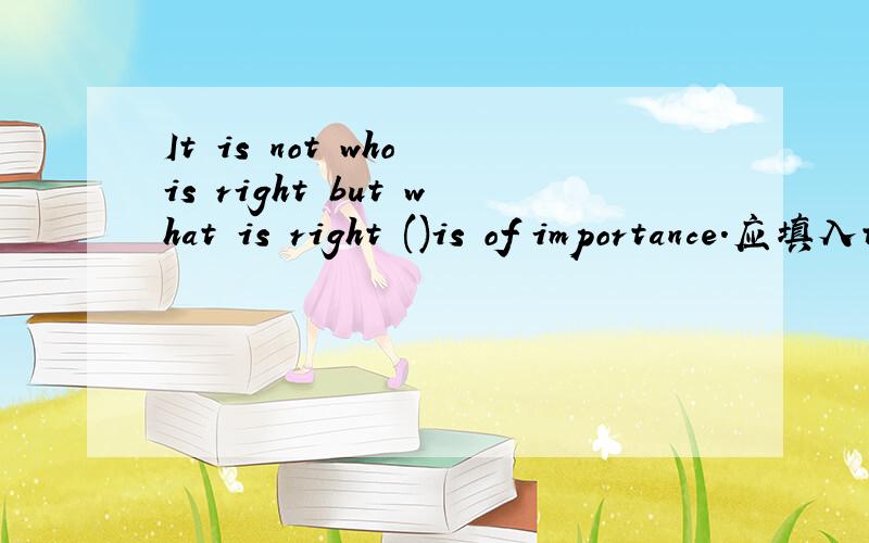 It is not who is right but what is right ()is of importance.应填入that,为什么?