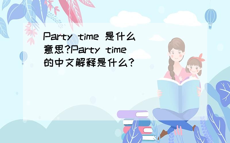Party time 是什么意思?Party time 的中文解释是什么?