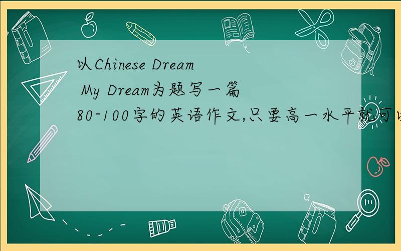 以Chinese Dream My Dream为题写一篇80-100字的英语作文,只要高一水平就可以了写具体一点的梦想