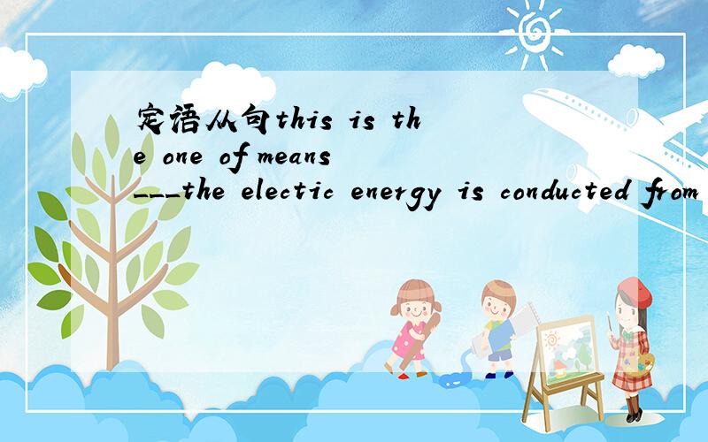 定语从句this is the one of means___the electic energy is conducted from one place to another.A.by which B,at which C,through which D,through that为什么要用BY WHICH