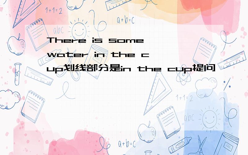 There is some water in the cup划线部分是in the cup提问