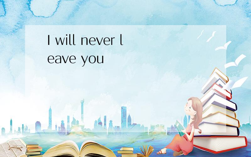 I will never leave you