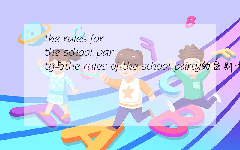 the rules for the school party与the rules of the school party的区别十分感谢回答.
