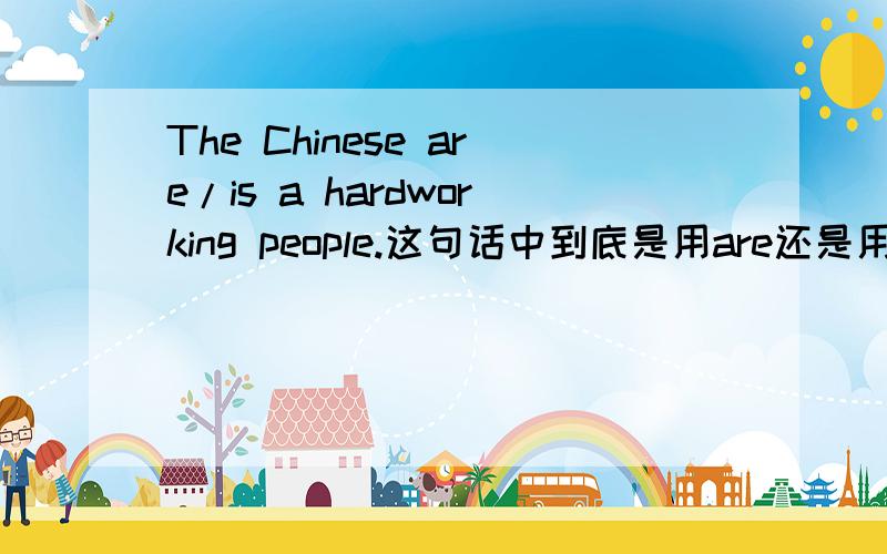 The Chinese are/is a hardworking people.这句话中到底是用are还是用is?这里的people指民族，所以a不能去掉！中华民族是一个勤劳的民族。