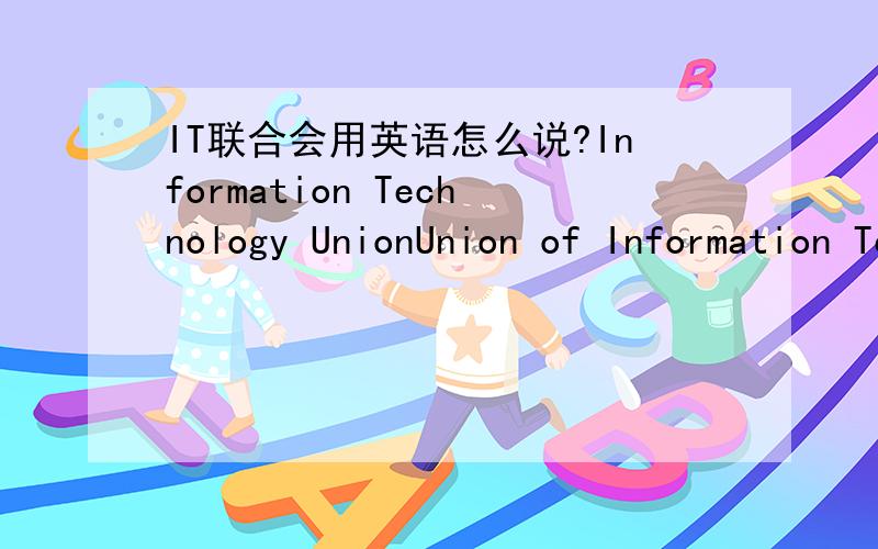 IT联合会用英语怎么说?Information Technology UnionUnion of Information TechnologyInformation Technology federation哪个对?