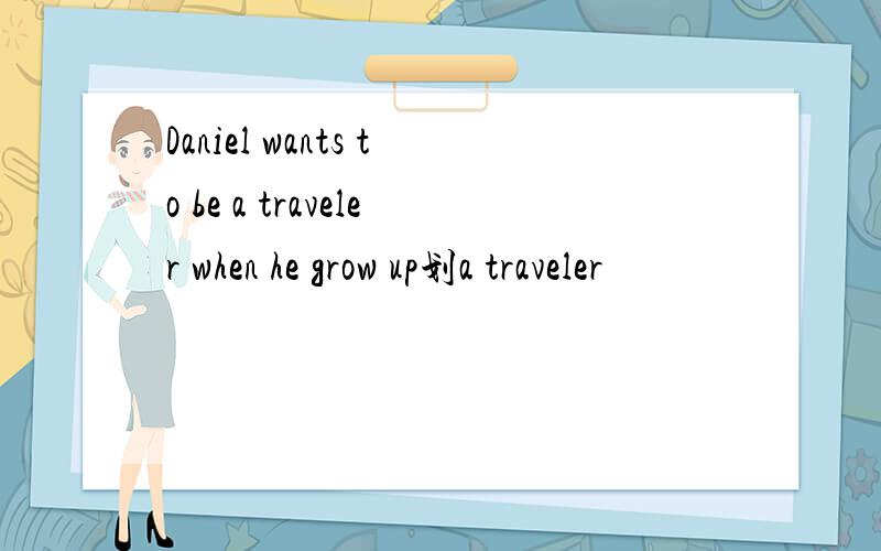 Daniel wants to be a traveler when he grow up划a traveler