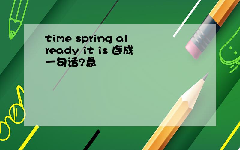time spring already it is 连成一句话?急