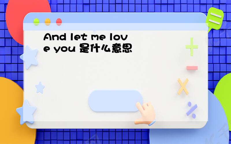 And let me love you 是什么意思