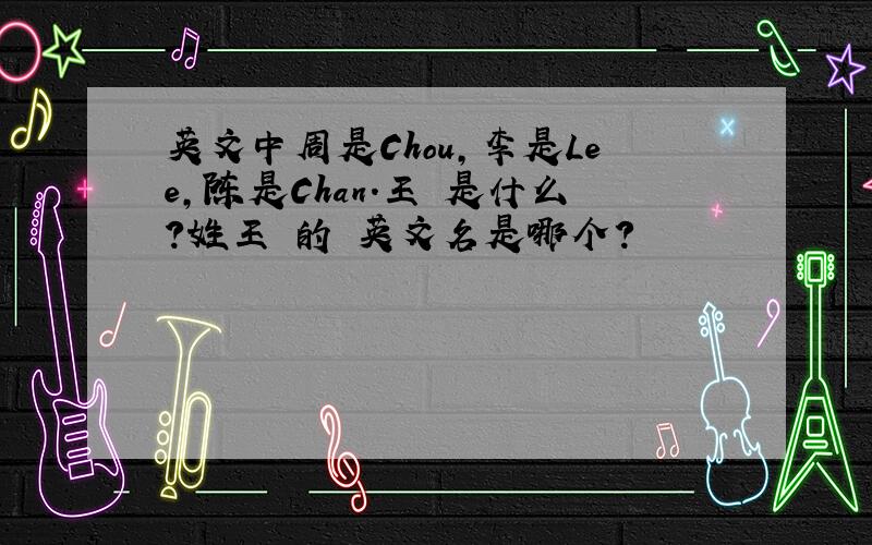 英文中周是Chou,李是Lee,陈是Chan.王 是什么?姓王 的 英文名是哪个?