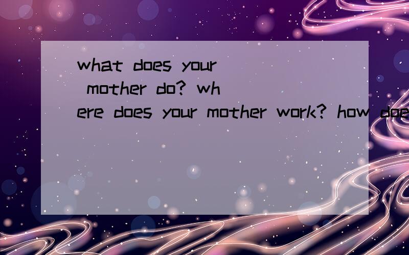 what does your mother do? where does your mother work? how does your mother go to work?