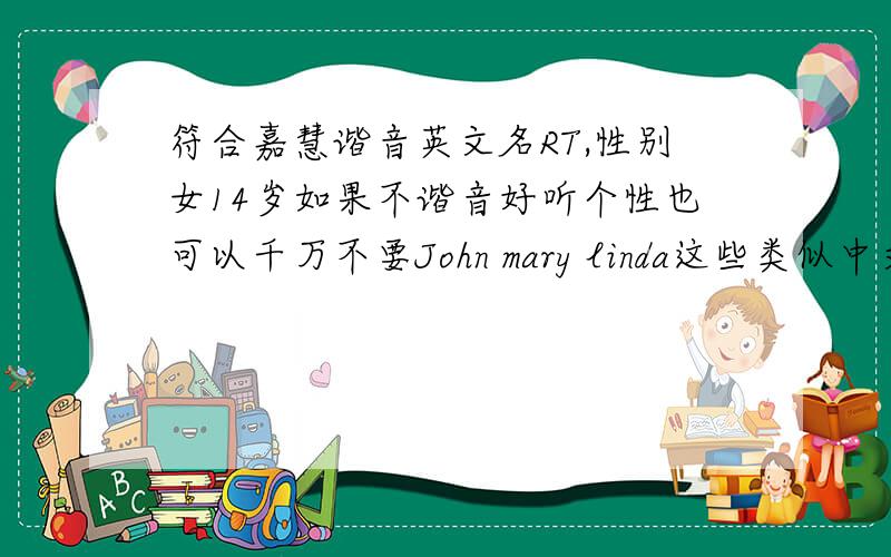 符合嘉慧谐音英文名RT,性别女14岁如果不谐音好听个性也可以千万不要John mary linda这些类似中文小刚小王的名字好听,特别,可爱,最好有v o J就剩10分了全送出了